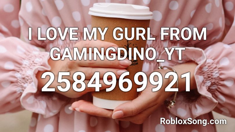 I LOVE MY GURL FROM GAMINGDINO_YT Roblox ID