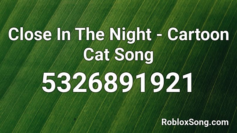 Close In The Night - Cartoon Cat Song Roblox ID