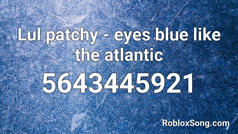 Lul Patchy Eyes Blue Like The Atlantic Roblox Id Roblox Music Codes - eyes blue roblox id