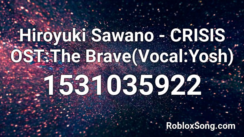 Hiroyuki Sawano - CRISIS OST:The Brave(Vocal:Yosh) Roblox ID