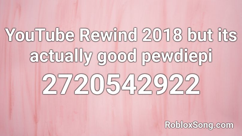 YouTube Rewind 2018 but its actually good pewdiepi Roblox ID