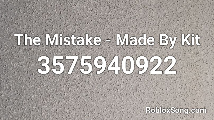 The Mistake - Made By Kit Roblox ID