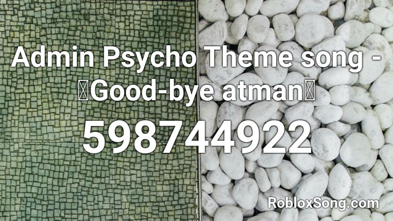 Admin Psycho Theme song -「Good-bye atman」 Roblox ID