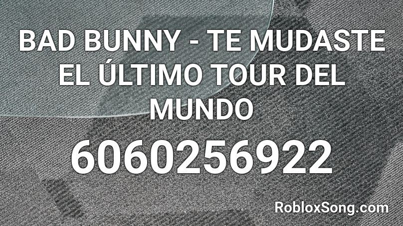 BAD BUNNY - TE MUDASTE EL ÚLTIMO TOUR DEL MUNDO Roblox ID