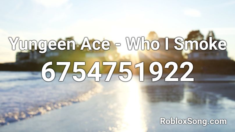 Yungeen Ace Who I Smoke Roblox Id Roblox Music Codes - no smoke roblox id