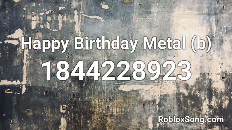 Happy Birthday Metal (b) Roblox ID