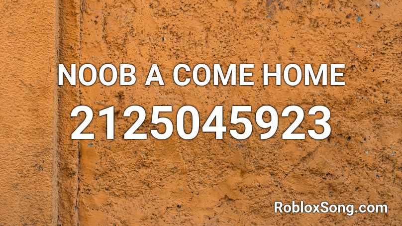 NOOB A COME HOME Roblox ID