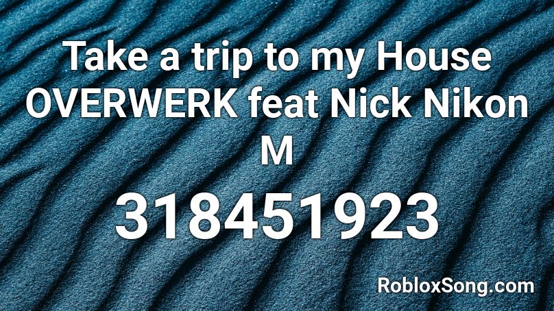 Take a trip to my House OVERWERK feat Nick Nikon M Roblox ID