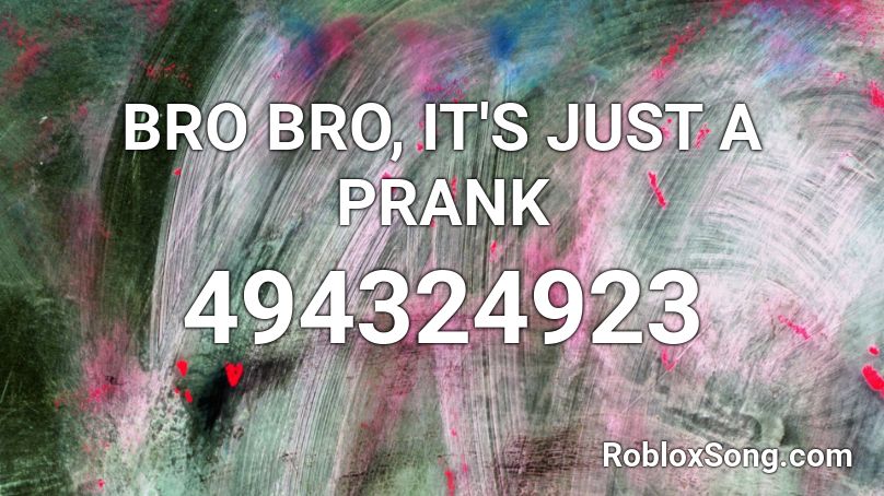 BRO BRO, IT'S JUST A PRANK Roblox ID