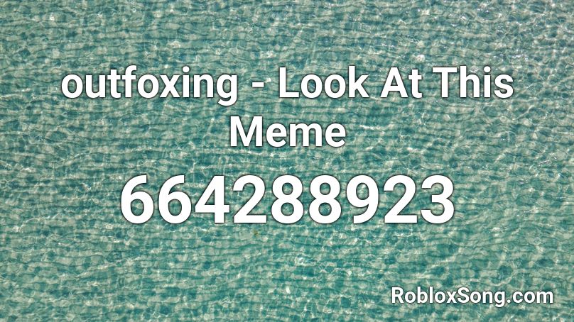 outfoxing - Look At This Meme Roblox ID