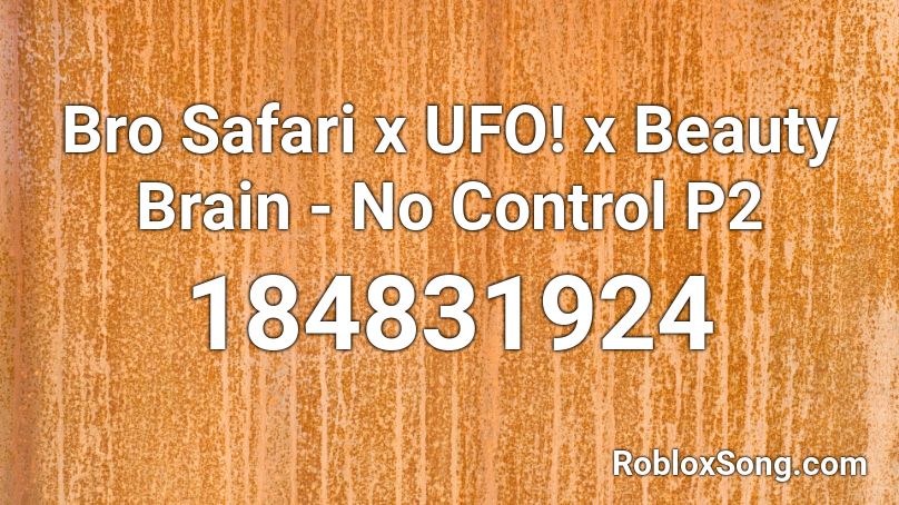 Bro Safari x UFO! x Beauty Brain - No Control P2 Roblox ID