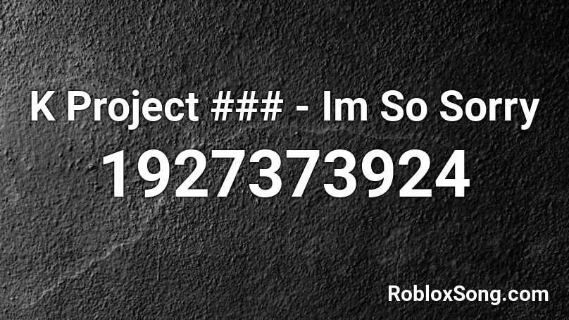 K Project ### - Im So Sorry Roblox ID