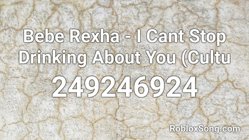 Bebe Rexha - I Cant Stop Drinking About You (Cultu Roblox ID