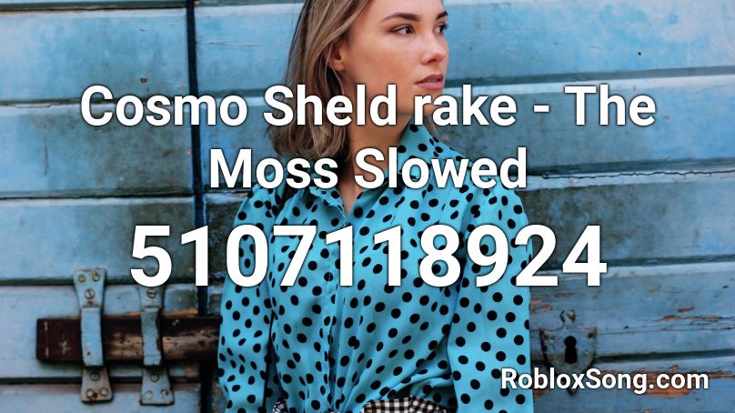 Cosmo Sheld Rake The Moss Slowed Roblox Id Roblox Music Codes - moss annoying song roblox