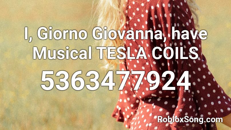 I, Giorno Giovanna, have Musical TESLA COILS Roblox ID