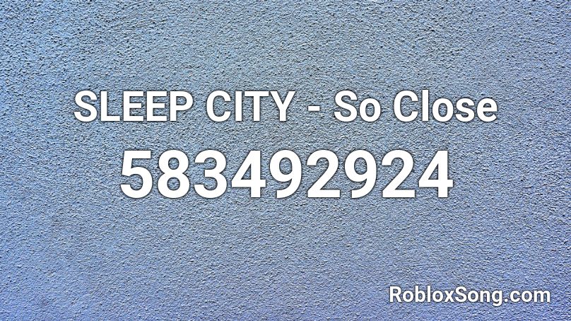 SLEEP CITY - So Close Roblox ID