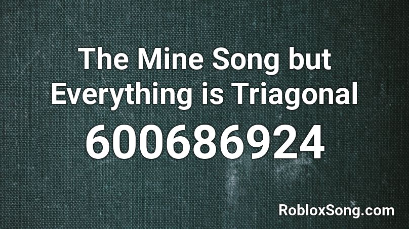 The Mine Song But Everything Is Triagonal Roblox Id Roblox Music Codes - roblox the mine song