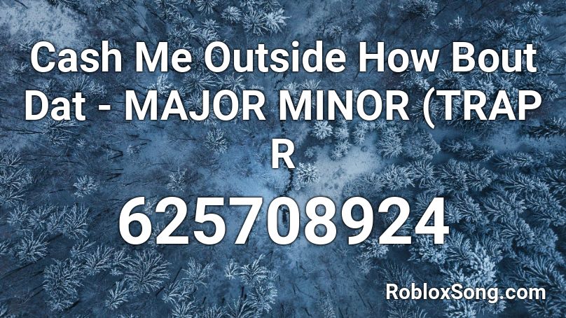Cash Me Outside How Bout Dat Major Minor Trap R Roblox Id Roblox Music Codes - catch me outside how bout dat roblox id
