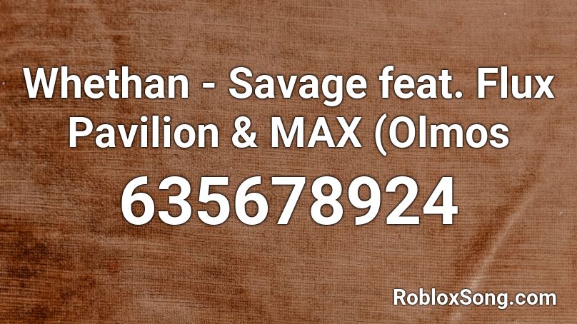 Whethan - Savage feat. Flux Pavilion & MAX (Olmos  Roblox ID