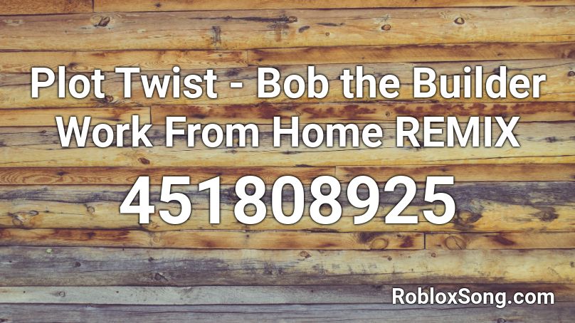 Plot Twist - Bob the Builder Work From Home REMIX Roblox ID