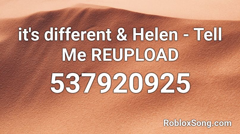 it's different & Helen - Tell Me REUPLOAD Roblox ID