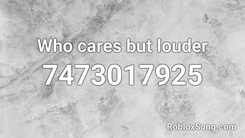 Who cares but louder Roblox ID