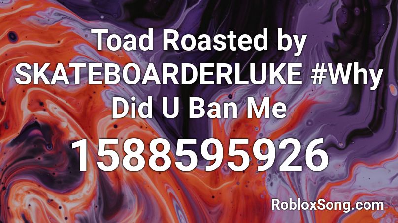Toad Roasted by SKATEBOARDERLUKE #Why Did U Ban Me Roblox ID