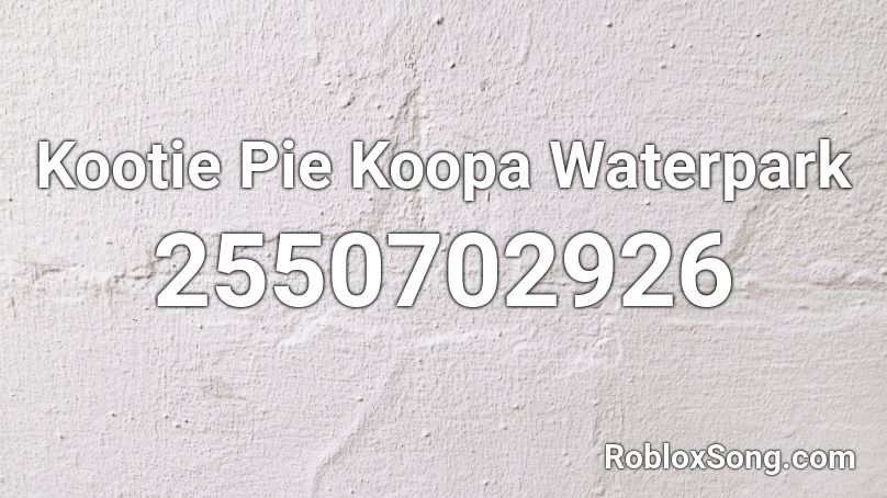 Kootie Pie Koopa Waterpark Roblox ID
