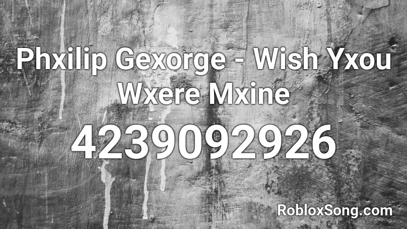 Phxilip Gexorge - Wish Yxou Wxere Mxine Roblox ID