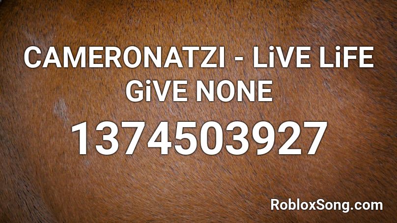 CAMERONATZI - LiVE LiFE GiVE NONE Roblox ID