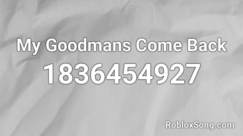 My Goodmans Come Back Roblox ID