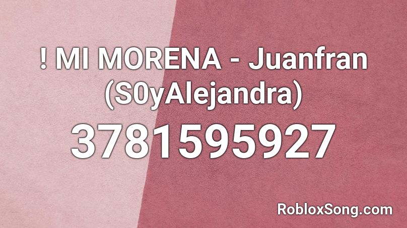 ! MI MORENA - Juanfran (S0yAlejandra) Roblox ID