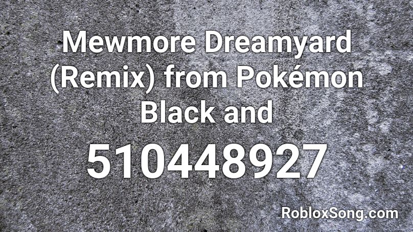 Mewmore  Dreamyard (Remix) from Pokémon Black and  Roblox ID