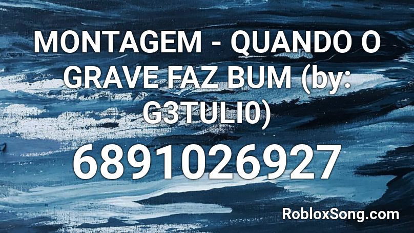 MONTAGEM - QUANDO O GRAVE FAZ BUM (by: G3TULI0) Roblox ID