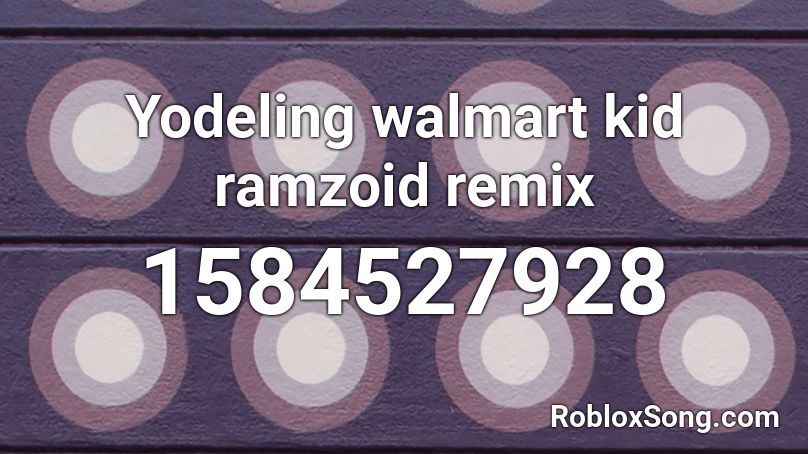 Yodeling Walmart Kid Ramzoid Remix Roblox Id Roblox Music Codes - walmart song roblox