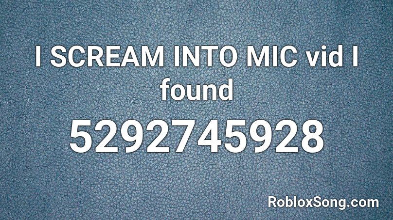 I SCREAM INTO MIC vid I found Roblox ID