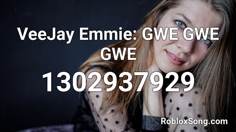 VeeJay Emmie: GWE GWE GWE Roblox ID