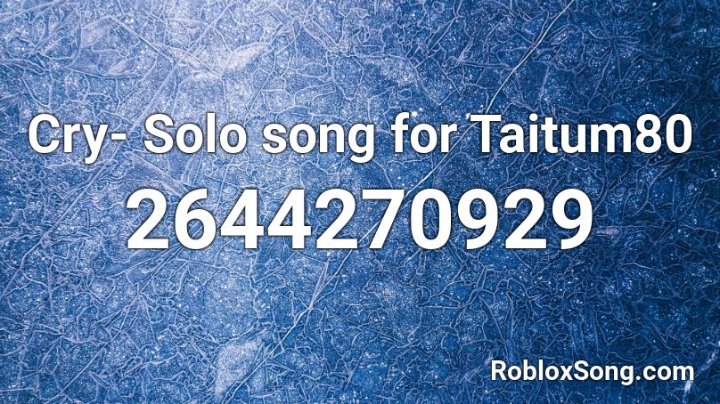Cry- Solo song for Taitum80 Roblox ID