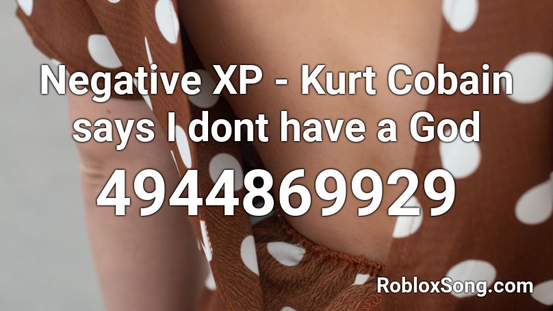 Negative XP - Kurt Cobain says I dont have a God Roblox ID