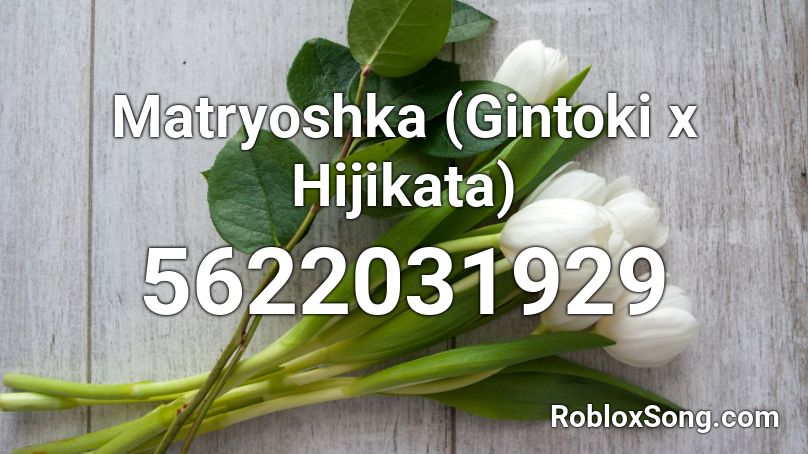 Matryoshka (Gintoki x Hijikata) Roblox ID