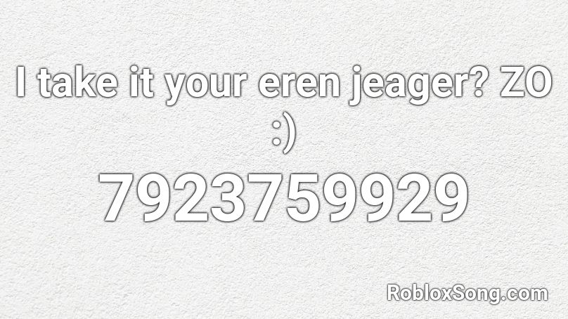  I take it your eren jeager? ZO :) Roblox ID