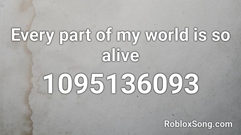 Every part of my world is so alive Roblox ID
