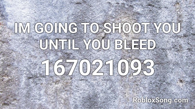 IM GOING TO SHOOT YOU UNTIL YOU BLEED Roblox ID