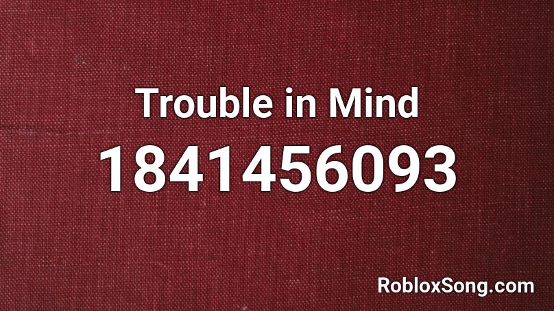Trouble in Mind Roblox ID