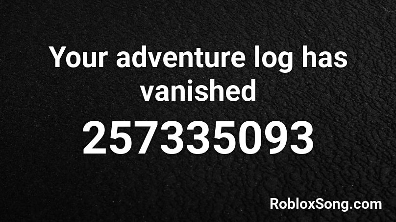 Your adventure log has vanished Roblox ID
