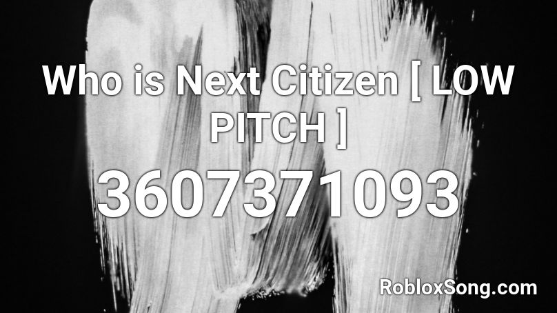 Who is Next Citizen [ LOW PITCH ] Roblox ID