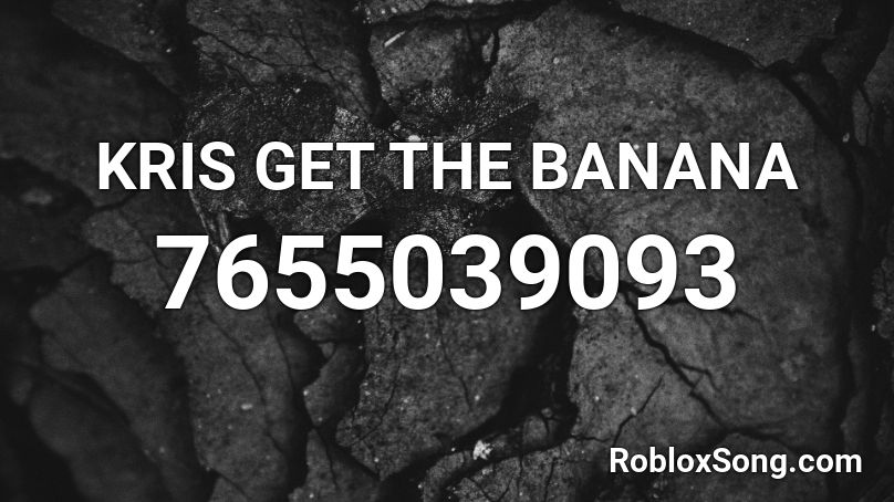 KRIS GET THE BANANA Roblox ID