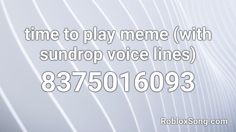time to play meme (with sundrop voice lines) Roblox ID