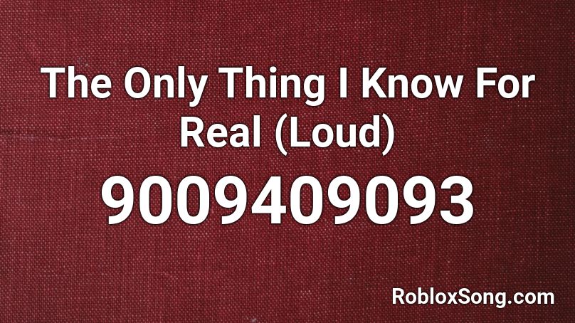 The Only Thing I Know For Real (Loud) Roblox ID