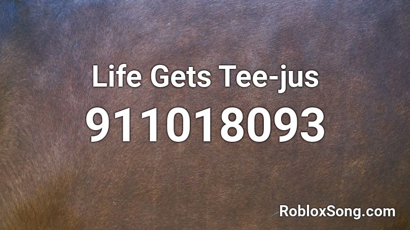 Life Gets Tee-jus Roblox ID